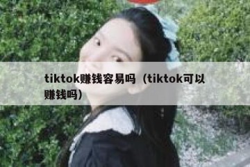 tiktok赚钱容易吗（tiktok可以赚钱吗）