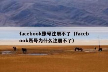 facebook账号注册不了（facebook账号为什么注册不了）