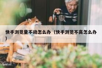 快手浏览量不动怎么办（快手浏览不高怎么办）