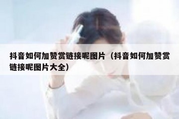 抖音如何加赞赏链接呢图片（抖音如何加赞赏链接呢图片大全）