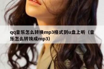 qq音乐怎么转换mp3格式到u盘上听（音乐怎么转换成mp3）
