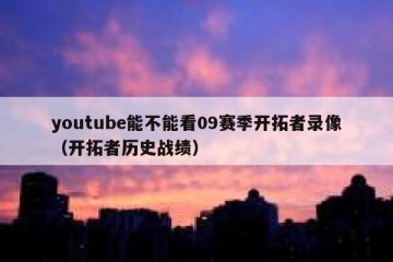 youtube能不能看09赛季开拓者录像（开拓者历史战绩）