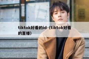 tiktok好看的id（tiktok好看的直播）