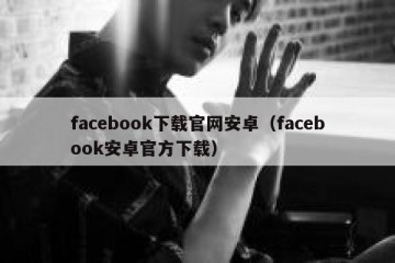 facebook下载官网安卓（facebook安卓官方下载）
