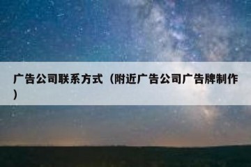 广告公司联系方式（附近广告公司广告牌制作）