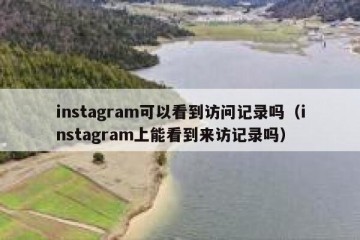instagram可以看到访问记录吗（instagram上能看到来访记录吗）