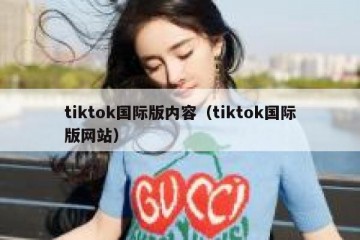 tiktok国际版内容（tiktok国际版网站）
