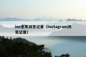 ins主页浏览记录（instagram浏览记录）