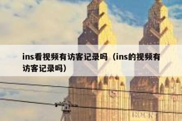 ins看视频有访客记录吗（ins的视频有访客记录吗）