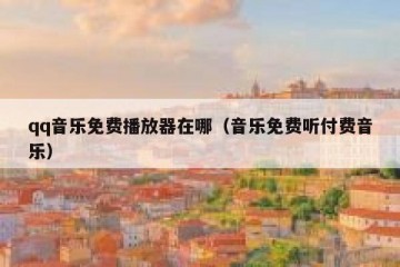 qq音乐免费播放器在哪（音乐免费听付费音乐）