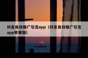 抖音自动推广引流app（抖音自动推广引流app苹果版）