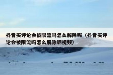 抖音买评论会被限流吗怎么解除呢（抖音买评论会被限流吗怎么解除呢视频）