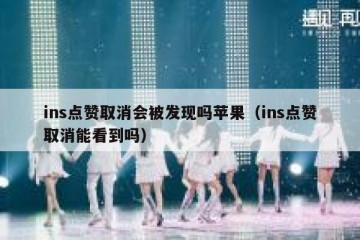 ins点赞取消会被发现吗苹果（ins点赞取消能看到吗）