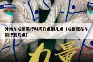 外地车成都限行时间几点到几点（成都现在车限行到几点）