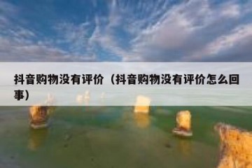 抖音购物没有评价（抖音购物没有评价怎么回事）