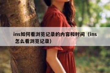 ins如何看浏览记录的内容和时间（ins 怎么看浏览记录）