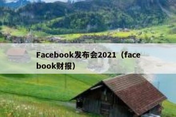 Facebook发布会2021（facebook财报）