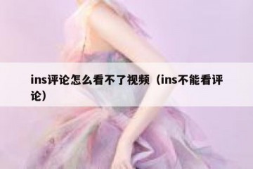 ins评论怎么看不了视频（ins不能看评论）