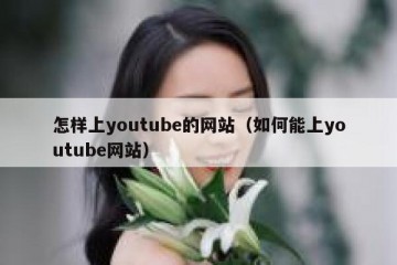 怎样上youtube的网站（如何能上youtube网站）