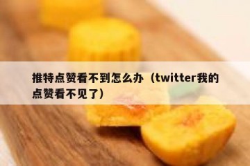 推特点赞看不到怎么办（twitter我的点赞看不见了）