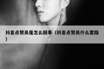 抖音点赞员是怎么回事（抖音点赞员什么套路）