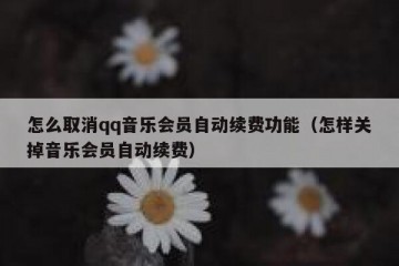 怎么取消qq音乐会员自动续费功能（怎样关掉音乐会员自动续费）