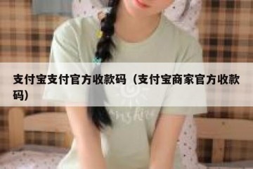 支付宝支付官方收款码（支付宝商家官方收款码）