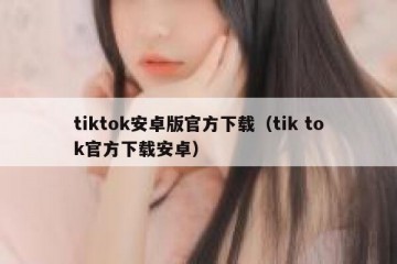 tiktok安卓版官方下载（tik tok官方下载安卓）