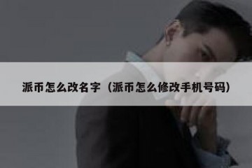 派币怎么改名字（派币怎么修改手机号码）