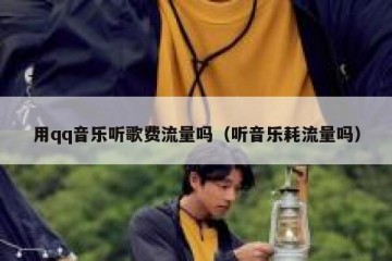用qq音乐听歌费流量吗（听音乐耗流量吗）