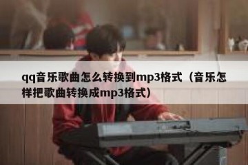 qq音乐歌曲怎么转换到mp3格式（音乐怎样把歌曲转换成mp3格式）