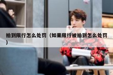 拍到限行怎么处罚（如果限行被拍到怎么处罚）