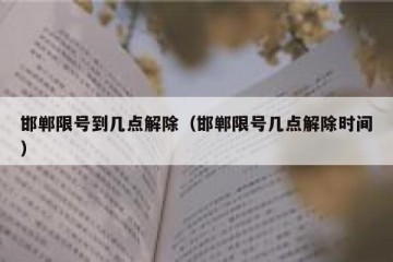 邯郸限号到几点解除（邯郸限号几点解除时间）