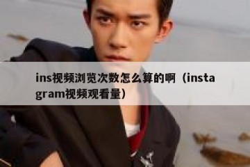 ins视频浏览次数怎么算的啊（instagram视频观看量）
