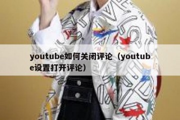 youtube如何关闭评论（youtube设置打开评论）