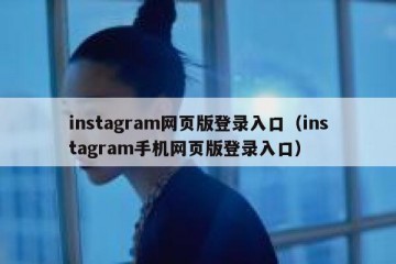 instagram网页版登录入口（instagram手机网页版登录入口）