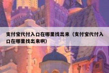 支付宝代付入口在哪里找出来（支付宝代付入口在哪里找出来啊）