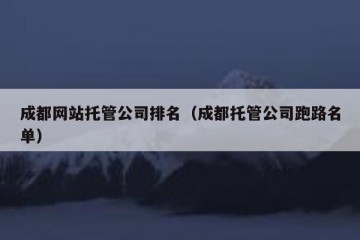 成都网站托管公司排名（成都托管公司跑路名单）