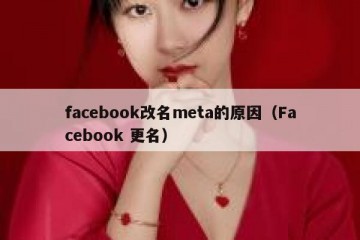 facebook改名meta的原因（Facebook 更名）