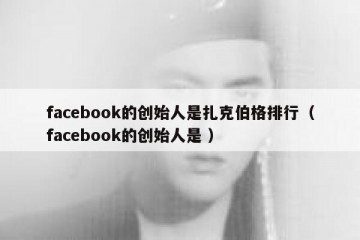 facebook的创始人是扎克伯格排行（facebook的创始人是 ）