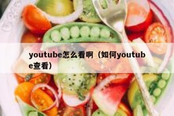 youtube怎么看啊（如何youtube查看）