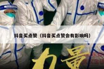 抖音买点赞（抖音买点赞会有影响吗）