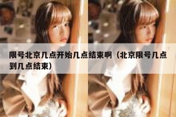 限号北京几点开始几点结束啊（北京限号几点到几点结束）