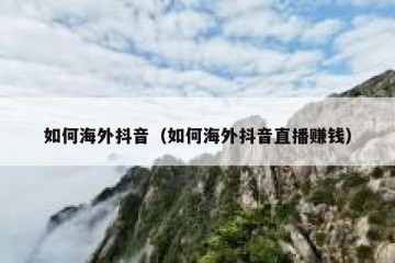 如何海外抖音（如何海外抖音直播赚钱）