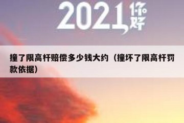 撞了限高杆赔偿多少钱大约（撞坏了限高杆罚款依据）
