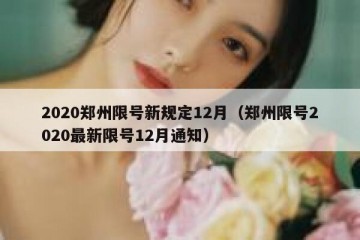 2020郑州限号新规定12月（郑州限号2020最新限号12月通知）