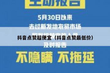 抖音点赞超便宜（抖音点赞最低价）