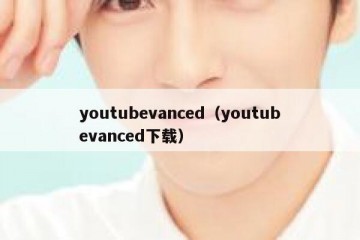 youtubevanced（youtubevanced下载）