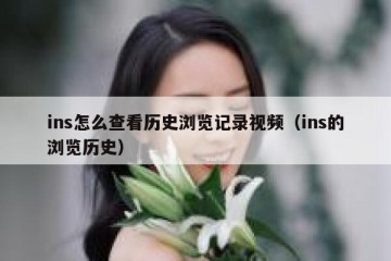 ins怎么查看历史浏览记录视频（ins的浏览历史）