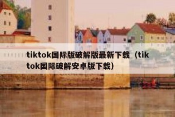 tiktok国际版破解版最新下载（tiktok国际破解安卓版下载）